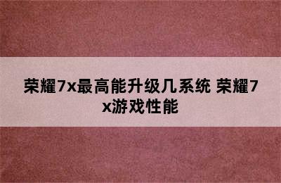 荣耀7x最高能升级几系统 荣耀7x游戏性能